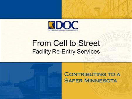 From Cell to Street Facility Re-Entry Services. Objectives Transition From Prison to Community (TPC) –Overview of Pre-Release Programming offered at all.