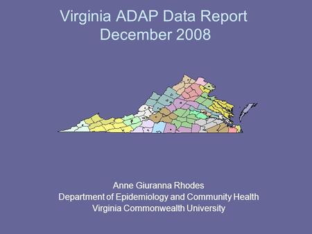 Virginia ADAP Data Report December 2008 Anne Giuranna Rhodes Department of Epidemiology and Community Health Virginia Commonwealth University.