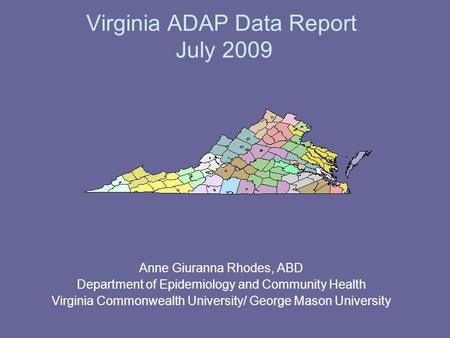 Virginia ADAP Data Report July 2009 Anne Giuranna Rhodes, ABD Department of Epidemiology and Community Health Virginia Commonwealth University/ George.