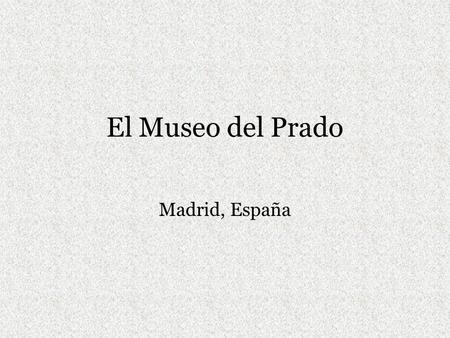 El Museo del Prado Madrid, España. El Prado Constructed during the reign of Charles III in order to give the city a noble and monumental urban space comparable.