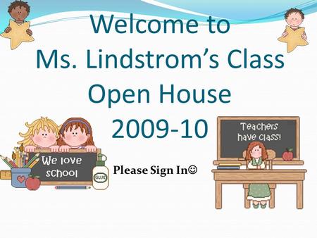 Welcome to Ms. Lindstroms Class Open House 2009-10 Please Sign In.