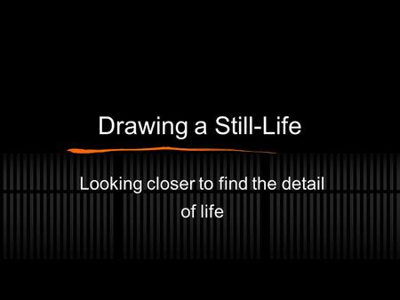 Drawing a Still-Life Looking closer to find the detail of life.