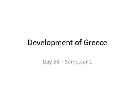 Development of Greece Day 36 – Semester 1.