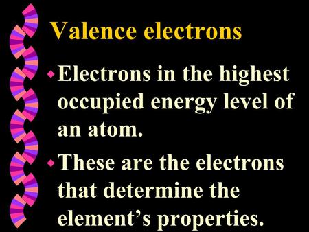 Valence electrons Electrons in the highest occupied energy level of an atom. These are the electrons that determine the element’s properties.