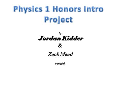 By: By: Jordan Kidder Jordan Kidder& Zack Mead Period 6.