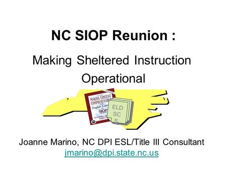 NC SIOP Reunion : Making Sheltered Instruction Operational Joanne Marino, NC DPI ESL/Title III Consultant