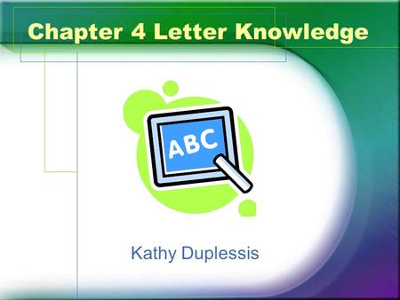 Chapter 4 Letter Knowledge Kathy Duplessis. What? Letter Names –Mostly memorization because of the lack of correlation between letter names and shapes.