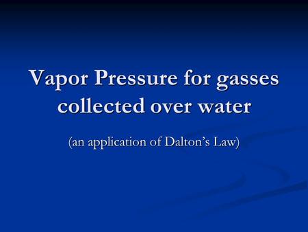 Vapor Pressure for gasses collected over water (an application of Daltons Law)