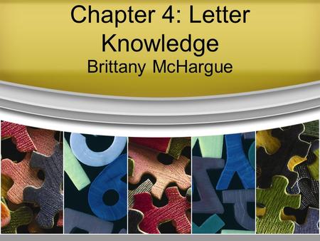 Chapter 4: Letter Knowledge Brittany McHargue. What? Letter Names Letter Shapes Letter Sounds Letter Formation (handwriting) Children often begin by learning.