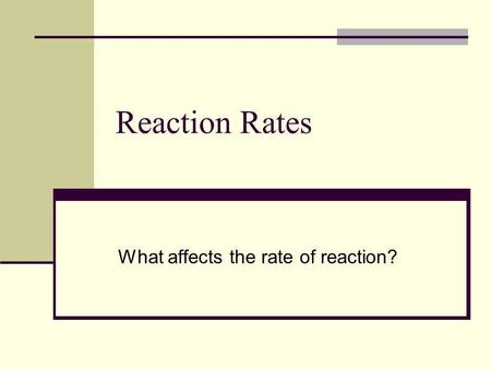 Reaction Rates What affects the rate of reaction?.