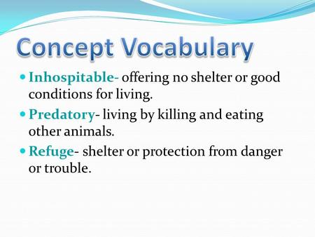 Inhospitable- offering no shelter or good conditions for living. Predatory- living by killing and eating other animals. Refuge- shelter or protection.