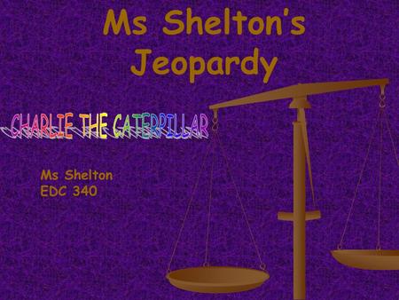 Ms Sheltons Jeopardy Ms Shelton EDC 340 Charlie Friends Animals 300 400 500 100 200 300 400 500 100 200 300 400 500 100 200 300 400 500 100 200 Spring.