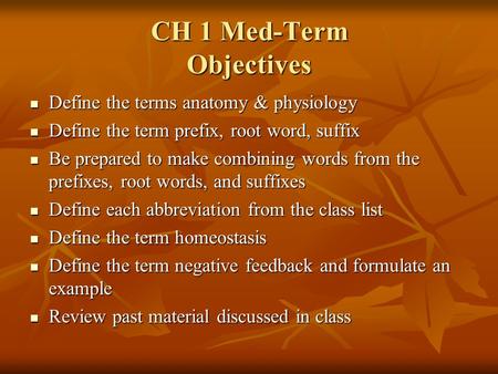 CH 1 Med-Term Objectives Define the terms anatomy & physiology Define the terms anatomy & physiology Define the term prefix, root word, suffix Define the.