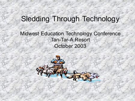 Sledding Through Technology Midwest Education Technology Conference Tan-Tar-A Resort October 2003.