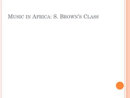 M USIC IN A FRICA : S. B ROWN S C LASS. Rhythm and Style Call/Response Polyrhythms: Different combination of rhythms Layers of music.