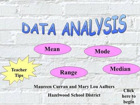 Maureen Curran and Mary Lou Aalbers Hazelwood School District Teacher Tips Click here to begin Range ModeMedian Mean.