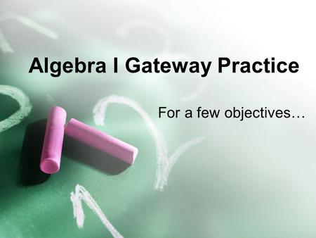 Algebra I Gateway Practice For a few objectives…