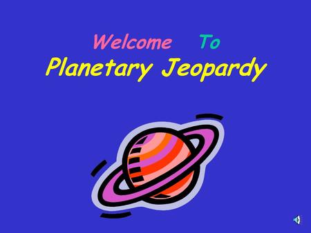 Welcome To Planetary Jeopardy Enjoy Planetary Jeopardy Choose players or groups - Individuals or Teams can play! When a player knows an answer, he or.