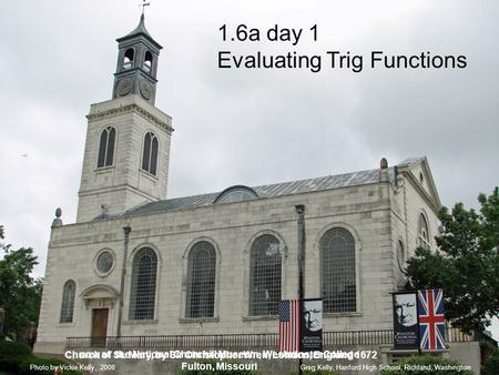 1.6a day 1 Evaluating Trig Functions Greg Kelly, Hanford High School, Richland, WashingtonPhoto by Vickie Kelly, 2008 Church of St. Mary, by Sir Christopher.