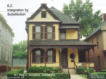 6.2 Integration by Substitution M.L.King Jr. Birthplace, Atlanta, GA Greg Kelly Hanford High School Richland, Washington Photo by Vickie Kelly, 2002.