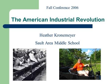 Heather Kronemeyer Sault Area Middle School Fall Conference 2006 The American Industrial Revolution.