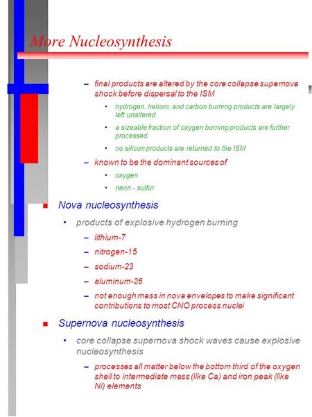 More Nucleosynthesis –final products are altered by the core collapse supernova shock before dispersal to the ISM hydrogen, helium, and carbon burning.