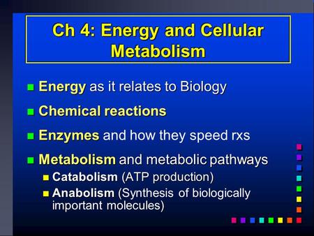 Ch 4: Energy and Cellular Metabolism Energy as it relates to Biology Energy as it relates to Biology Chemical reactions Chemical reactions Enzymes Enzymes.