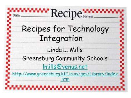 Recipes for Technology Integration Linda L. Mills Greensburg Community Schools