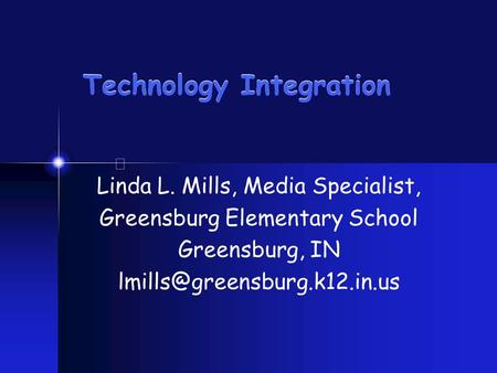 Technology Integration Linda L. Mills, Media Specialist, Greensburg Elementary School Greensburg, IN