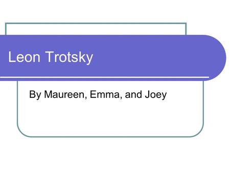 Leon Trotsky By Maureen, Emma, and Joey. About Trotsky Birth date- October 26, 1879 Birthplace- Yanovka, Ukraine Religion- Jewish Education- Jewish school.