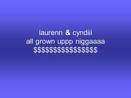 Laurenn & cyndiii all grown uppp niggaaaa $$$$$$$$$$$$$$$$