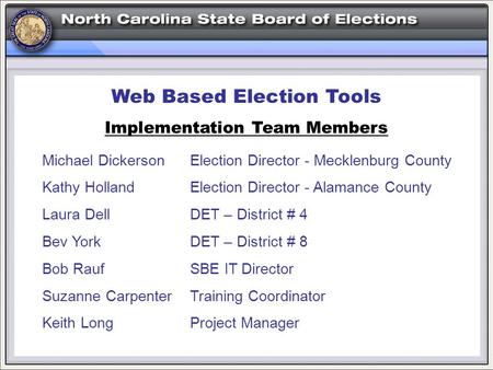 Web Based Election Tools Implementation Team Members Michael DickersonElection Director - Mecklenburg County Kathy HollandElection Director - Alamance.