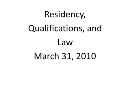 Residency, Qualifications, and Law March 31, 2010.