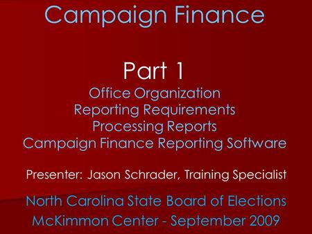 Campaign Finance Part 1 Office Organization Reporting Requirements Processing Reports Campaign Finance Reporting Software Presenter: Jason Schrader, Training.