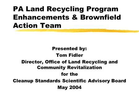 PA Land Recycling Program Enhancements & Brownfield Action Team Presented by: Tom Fidler Director, Office of Land Recycling and Community Revitalization.