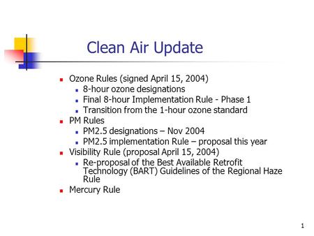 1 Clean Air Update Ozone Rules (signed April 15, 2004) 8-hour ozone designations Final 8-hour Implementation Rule - Phase 1 Transition from the 1-hour.