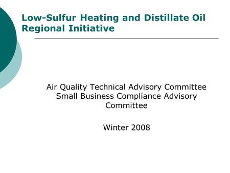 Low-Sulfur Heating and Distillate Oil Regional Initiative Air Quality Technical Advisory Committee Small Business Compliance Advisory Committee Winter.