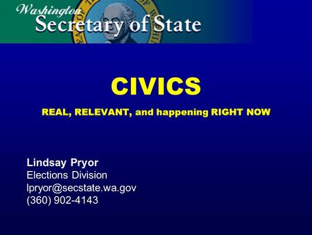 CIVICS REAL, RELEVANT, and happening RIGHT NOW Lindsay Pryor Elections Division (360) 902-4143.