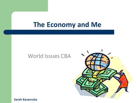 The Economy and Me World Issues CBA Sarah Karamoko.