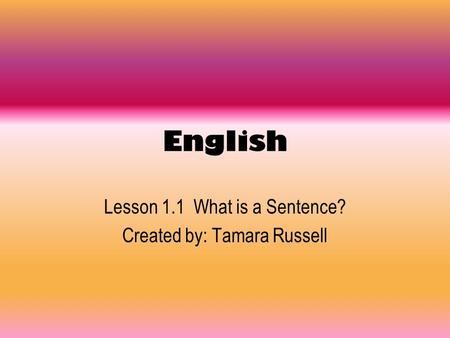 Lesson 1.1 What is a Sentence? Created by: Tamara Russell