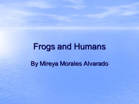 Frogs and Humans By Mireya Morales Alvarado. Frogs Some frogs live in ponds. Some frogs live in the rainforests. Some frogs live in lakes. When frogs.