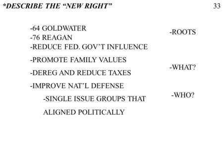 *DESCRIBE THE NEW RIGHT -64 GOLDWATER -76 REAGAN -REDUCE FED. GOVT INFLUENCE -DEREG AND REDUCE TAXES -IMPROVE NATL DEFENSE -SINGLE ISSUE GROUPS THAT ALIGNED.