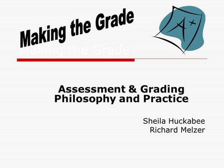 Making the Grade Assessment & Grading Philosophy and Practice Sheila Huckabee Richard Melzer.