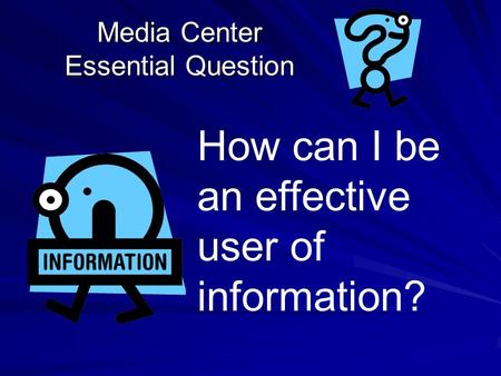 Media Center Essential Question How can I be an effective user of information?