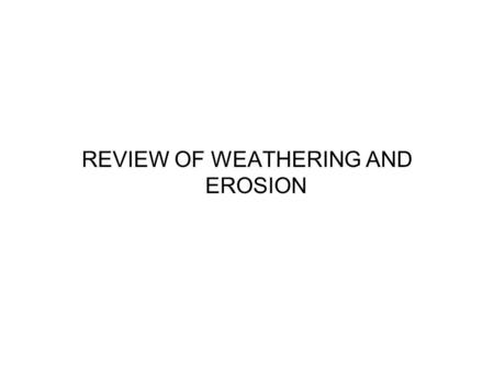 REVIEW OF WEATHERING AND EROSION