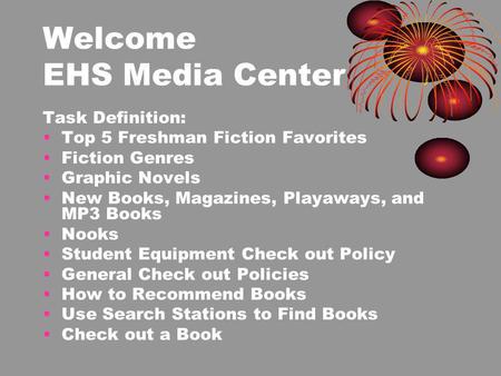 Welcome EHS Media Center Task Definition: Top 5 Freshman Fiction Favorites Fiction Genres Graphic Novels New Books, Magazines, Playaways, and MP3 Books.