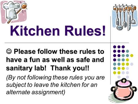 Kitchen Rules!  Please follow these rules to have a fun as well as safe and sanitary lab! Thank you!! (By not following these rules you are subject to.