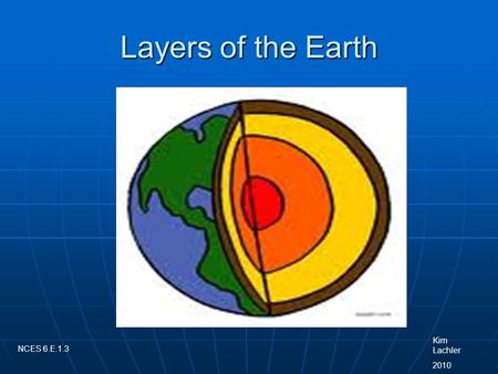 Layers of the Earth Kim Lachler 2010 NCES 6.E.1.3.