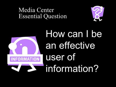 Media Center Essential Question How can I be an effective user of information?