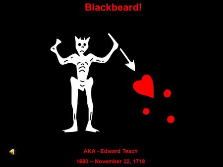 Blackbeard! AKA - Edward Teach 1680 – November 22, 1718.